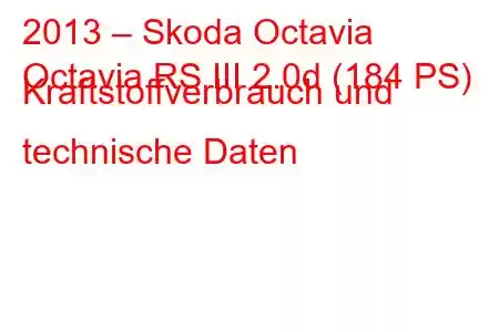 2013 – Skoda Octavia
Octavia RS III 2.0d (184 PS) Kraftstoffverbrauch und technische Daten