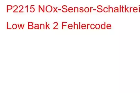 P2215 NOx-Sensor-Schaltkreis Low Bank 2 Fehlercode