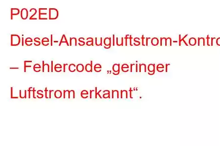 P02ED Diesel-Ansaugluftstrom-Kontrollsystem – Fehlercode „geringer Luftstrom erkannt“.