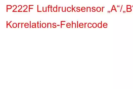 P222F Luftdrucksensor „A“/„B“ Korrelations-Fehlercode