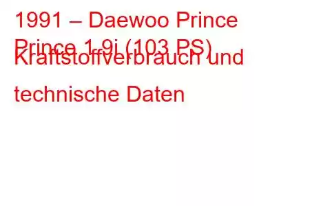 1991 – Daewoo Prince
Prince 1.9i (103 PS) Kraftstoffverbrauch und technische Daten