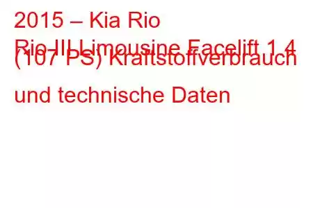 2015 – Kia Rio
Rio III Limousine Facelift 1.4 (107 PS) Kraftstoffverbrauch und technische Daten