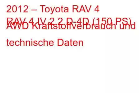 2012 – Toyota RAV 4
RAV 4 IV 2.2 D-4D (150 PS) AWD Kraftstoffverbrauch und technische Daten