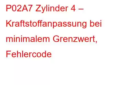 P02A7 Zylinder 4 – Kraftstoffanpassung bei minimalem Grenzwert, Fehlercode