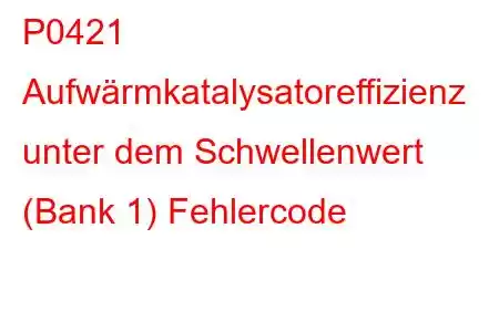 P0421 Aufwärmkatalysatoreffizienz unter dem Schwellenwert (Bank 1) Fehlercode