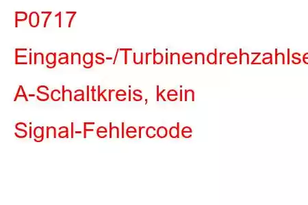 P0717 Eingangs-/Turbinendrehzahlsensor A-Schaltkreis, kein Signal-Fehlercode