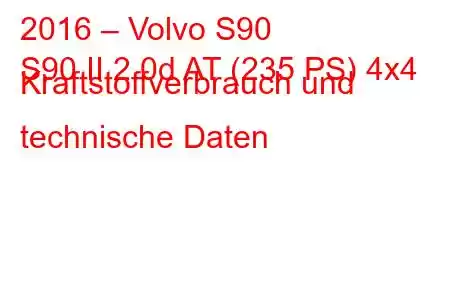 2016 – Volvo S90
S90 II 2.0d AT (235 PS) 4x4 Kraftstoffverbrauch und technische Daten