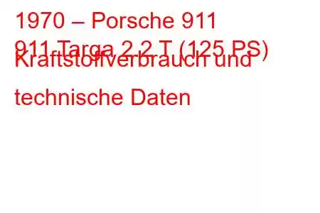 1970 – Porsche 911
911 Targa 2.2 T (125 PS) Kraftstoffverbrauch und technische Daten