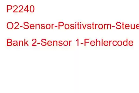 P2240 O2-Sensor-Positivstrom-Steuerkreis/Offene Bank 2-Sensor 1-Fehlercode