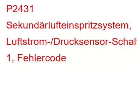 P2431 Sekundärlufteinspritzsystem, Luftstrom-/Drucksensor-Schaltkreisbereich/Leistungsbank 1, Fehlercode