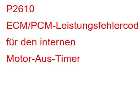 P2610 ECM/PCM-Leistungsfehlercode für den internen Motor-Aus-Timer