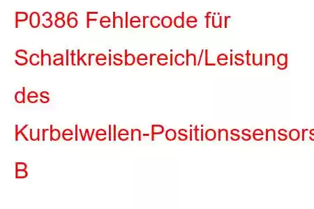 P0386 Fehlercode für Schaltkreisbereich/Leistung des Kurbelwellen-Positionssensors B