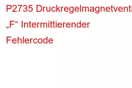 P2735 Druckregelmagnetventil „F“ Intermittierender Fehlercode