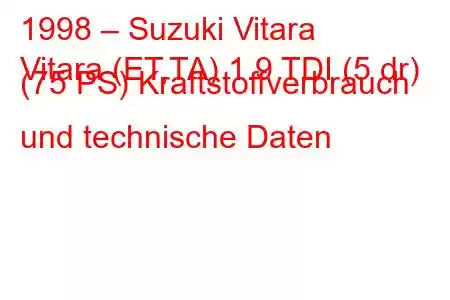 1998 – Suzuki Vitara
Vitara (ET,TA) 1.9 TDI (5 dr) (75 PS) Kraftstoffverbrauch und technische Daten