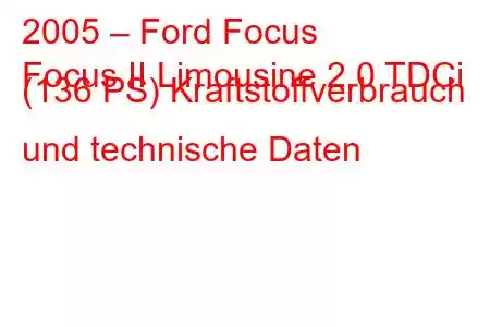 2005 – Ford Focus
Focus II Limousine 2.0 TDCi (136 PS) Kraftstoffverbrauch und technische Daten