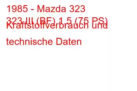 1985 - Mazda 323
323 III (BF) 1,5 (75 PS) Kraftstoffverbrauch und technische Daten