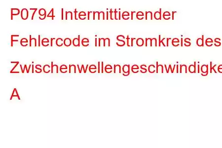 P0794 Intermittierender Fehlercode im Stromkreis des Zwischenwellengeschwindigkeitssensors A