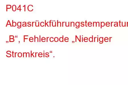 P041C Abgasrückführungstemperatursensor „B“, Fehlercode „Niedriger Stromkreis“.