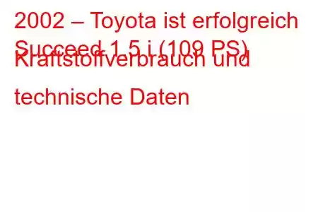 2002 – Toyota ist erfolgreich
Succeed 1.5 i (109 PS) Kraftstoffverbrauch und technische Daten