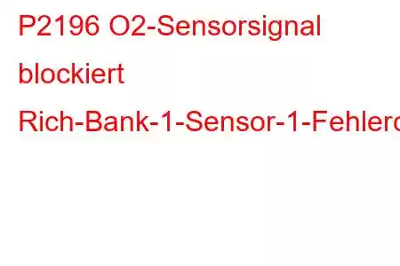 P2196 O2-Sensorsignal blockiert Rich-Bank-1-Sensor-1-Fehlercode