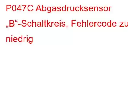 P047C Abgasdrucksensor „B“-Schaltkreis, Fehlercode zu niedrig