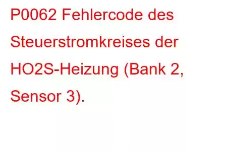 P0062 Fehlercode des Steuerstromkreises der HO2S-Heizung (Bank 2, Sensor 3).