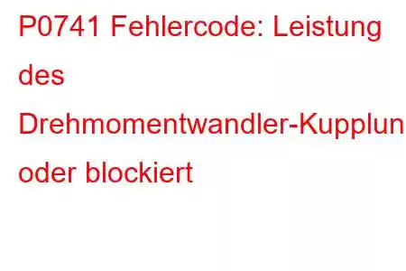 P0741 Fehlercode: Leistung des Drehmomentwandler-Kupplungsschaltkreises oder blockiert