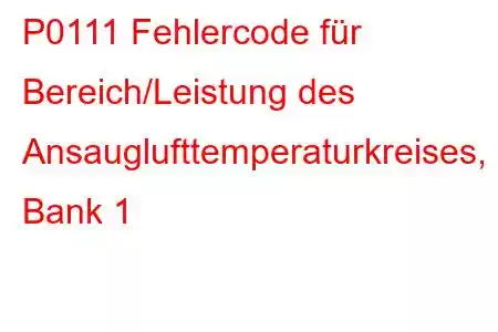 P0111 Fehlercode für Bereich/Leistung des Ansauglufttemperaturkreises, Bank 1