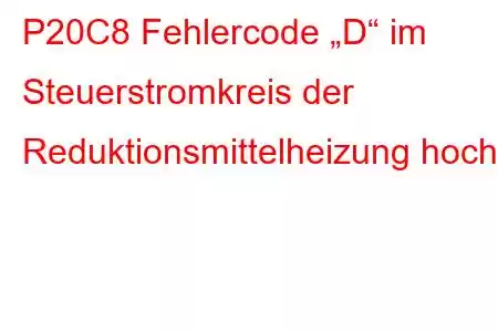 P20C8 Fehlercode „D“ im Steuerstromkreis der Reduktionsmittelheizung hoch