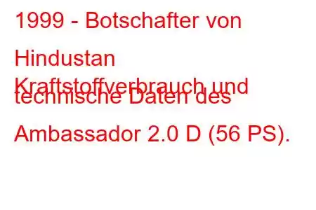 1999 - Botschafter von Hindustan
Kraftstoffverbrauch und technische Daten des Ambassador 2.0 D (56 PS).