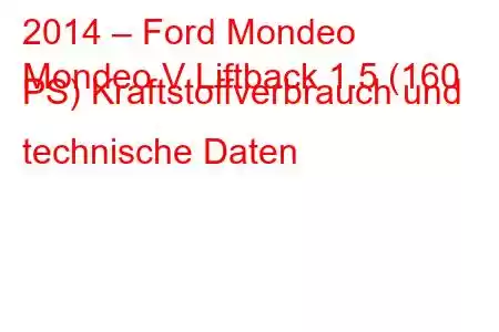 2014 – Ford Mondeo
Mondeo V Liftback 1.5 (160 PS) Kraftstoffverbrauch und technische Daten