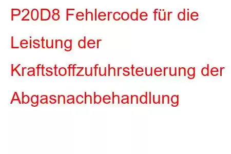 P20D8 Fehlercode für die Leistung der Kraftstoffzufuhrsteuerung der Abgasnachbehandlung