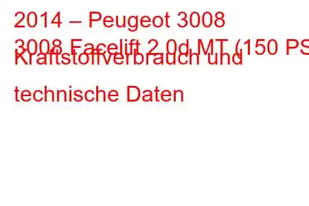 2014 – Peugeot 3008
3008 Facelift 2.0d MT (150 PS) Kraftstoffverbrauch und technische Daten