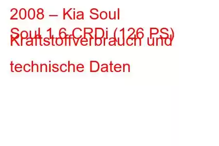 2008 – Kia Soul
Soul 1.6 CRDi (126 PS) Kraftstoffverbrauch und technische Daten