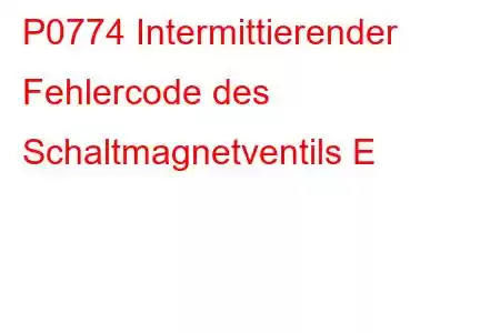 P0774 Intermittierender Fehlercode des Schaltmagnetventils E