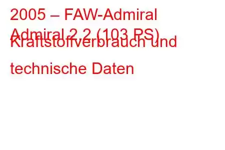 2005 – FAW-Admiral
Admiral 2.2 (103 PS) Kraftstoffverbrauch und technische Daten