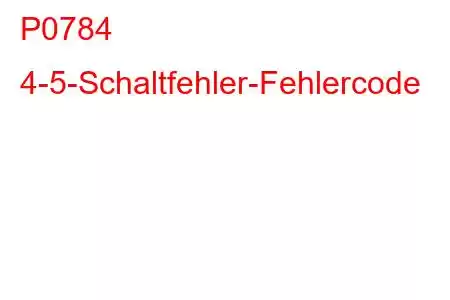 P0784 4-5-Schaltfehler-Fehlercode