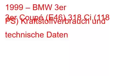 1999 – BMW 3er
3er Coupé (E46) 318 Ci (118 PS) Kraftstoffverbrauch und technische Daten