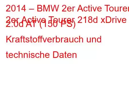 2014 – BMW 2er Active Tourer
2er Active Tourer 218d xDrive 2.0d AT (150 PS) Kraftstoffverbrauch und technische Daten