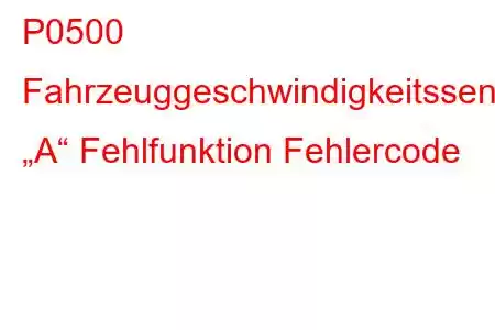 P0500 Fahrzeuggeschwindigkeitssensor „A“ Fehlfunktion Fehlercode