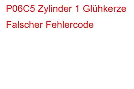 P06C5 Zylinder 1 Glühkerze Falscher Fehlercode