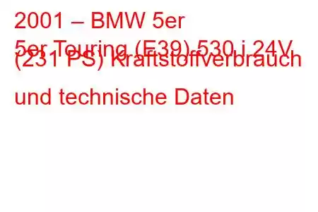 2001 – BMW 5er
5er Touring (E39) 530 i 24V (231 PS) Kraftstoffverbrauch und technische Daten