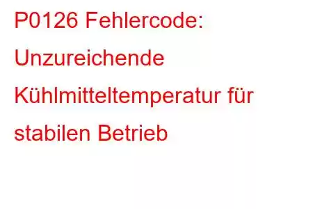 P0126 Fehlercode: Unzureichende Kühlmitteltemperatur für stabilen Betrieb