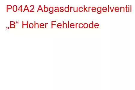 P04A2 Abgasdruckregelventil „B“ Hoher Fehlercode