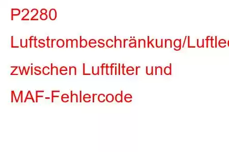 P2280 Luftstrombeschränkung/Luftleck zwischen Luftfilter und MAF-Fehlercode