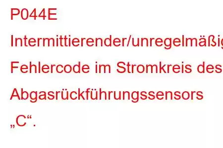 P044E Intermittierender/unregelmäßiger Fehlercode im Stromkreis des Abgasrückführungssensors „C“.