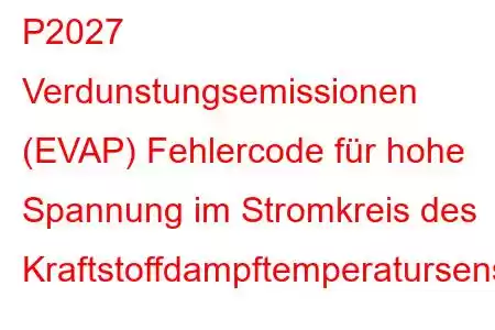 P2027 Verdunstungsemissionen (EVAP) Fehlercode für hohe Spannung im Stromkreis des Kraftstoffdampftemperatursensors