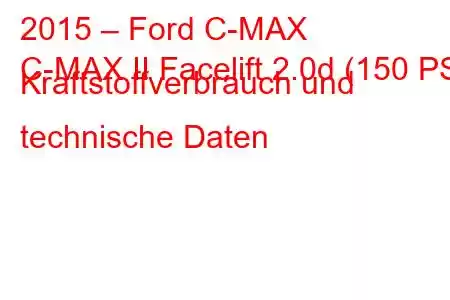 2015 – Ford C-MAX
C-MAX II Facelift 2.0d (150 PS) Kraftstoffverbrauch und technische Daten