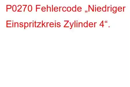 P0270 Fehlercode „Niedriger Einspritzkreis Zylinder 4“.