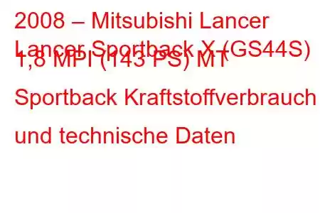 2008 – Mitsubishi Lancer
Lancer Sportback X (GS44S) 1,8 MPI (143 PS) MT Sportback Kraftstoffverbrauch und technische Daten